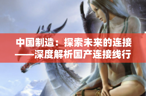中國制造：探索未來的連接——深度解析國產(chǎn)連接線行業(yè)