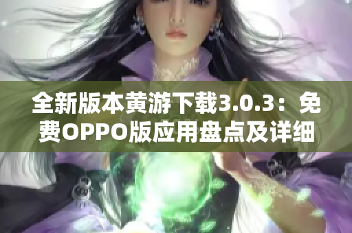 全新版本黃游下載3.0.3：免費OPPO版應(yīng)用盤點及詳細(xì)介紹
