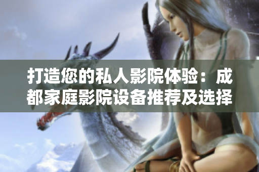 打造您的私人影院體驗：成都家庭影院設(shè)備推薦及選擇指南