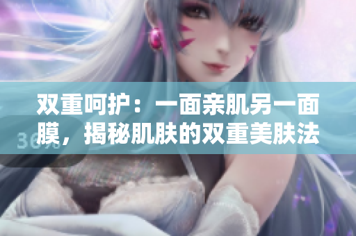 雙重呵護(hù)：一面親肌另一面膜，揭秘肌膚的雙重美膚法則