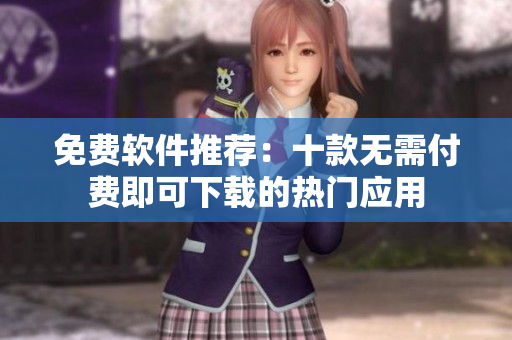免費(fèi)軟件推薦：十款無(wú)需付費(fèi)即可下載的熱門(mén)應(yīng)用
