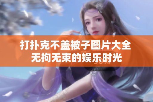 打撲克不蓋被子圖片大全 無拘無束的娛樂時(shí)光