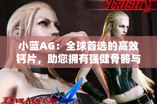 小藍AG：全球首選的高效鈣片，助您擁有強健骨骼與健康生活