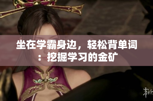 坐在學(xué)霸身邊，輕松背單詞：挖掘?qū)W習(xí)的金礦
