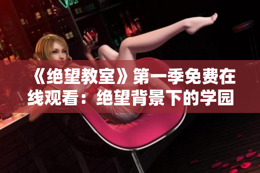 《絕望教室》第一季免費(fèi)在線觀看：絕望背景下的學(xué)園生存挑戰(zhàn)