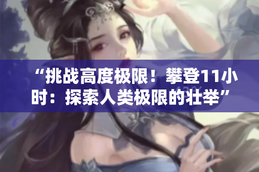 “挑戰(zhàn)高度極限！攀登11小時(shí)：探索人類極限的壯舉”