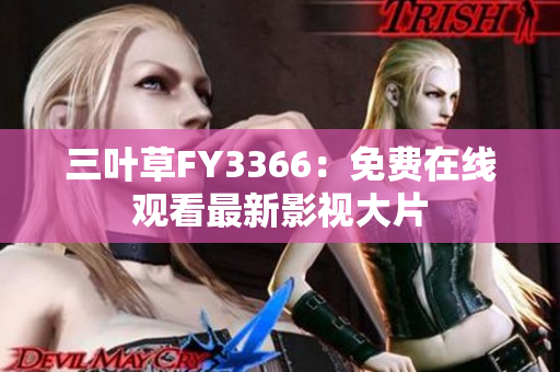 三葉草FY3366：免費(fèi)在線觀看最新影視大片