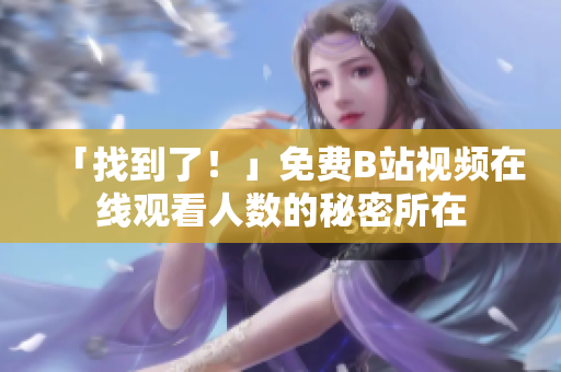 「找到了！」免費(fèi)B站視頻在線觀看人數(shù)的秘密所在