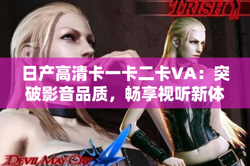 日產(chǎn)高清卡一卡二卡VA：突破影音品質(zhì)，暢享視聽新體驗