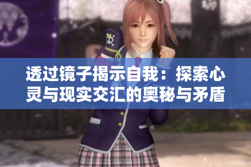 透過鏡子揭示自我：探索心靈與現(xiàn)實(shí)交匯的奧秘與矛盾