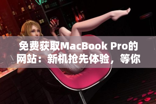 免費獲取MacBook Pro的網(wǎng)站：新機搶先體驗，等你來領！