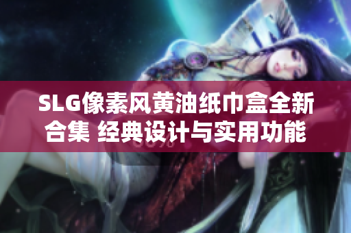 SLG像素風(fēng)黃油紙巾盒全新合集 經(jīng)典設(shè)計與實(shí)用功能完美結(jié)合
