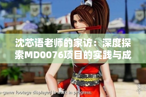沈芯語老師的家訪：深度探索MD0076項目的實踐與成效
