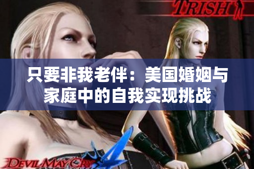 只要非我老伴：美國婚姻與家庭中的自我實現(xiàn)挑戰(zhàn)