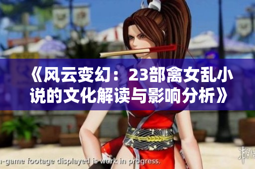 《風(fēng)云變幻：23部禽女亂小說的文化解讀與影響分析》