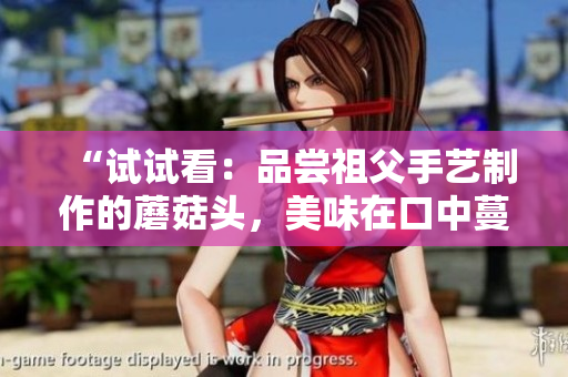 “試試看：品嘗祖父手藝制作的蘑菇頭，美味在口中蔓延”