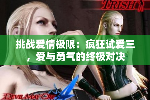 挑戰(zhàn)愛情極限：瘋狂試愛三，愛與勇氣的終極對決