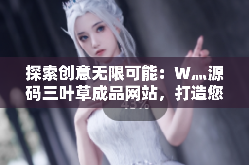 探索創(chuàng)意無限可能：W灬源碼三葉草成品網(wǎng)站，打造您獨(dú)特的在線存在