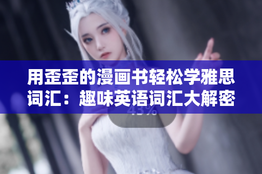 用歪歪的漫畫書輕松學(xué)雅思詞匯：趣味英語(yǔ)詞匯大解密！