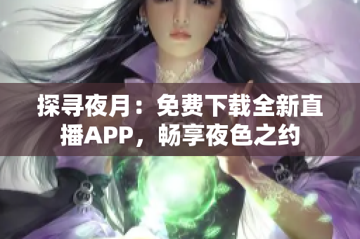 探尋夜月：免費下載全新直播APP，暢享夜色之約