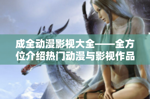 成全動漫影視大全——全方位介紹熱門動漫與影視作品