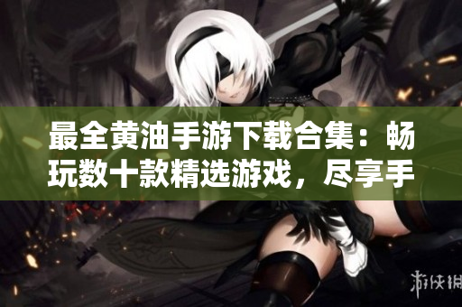 最全黃油手游下載合集：暢玩數(shù)十款精選游戲，盡享手機(jī)游戲樂趣！