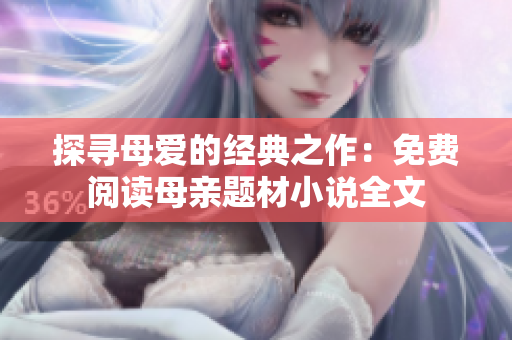 探尋母愛的經(jīng)典之作：免費(fèi)閱讀母親題材小說全文