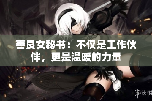 善良女秘書：不僅是工作伙伴，更是溫暖的力量