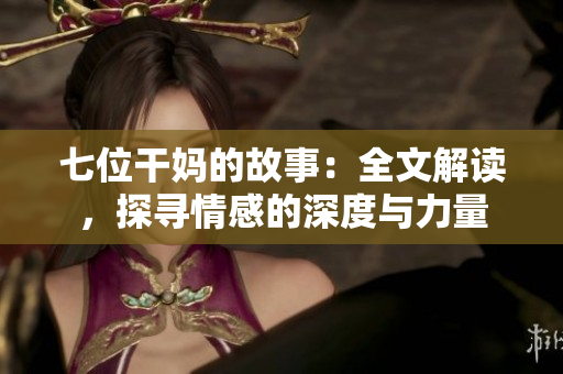 七位干媽的故事：全文解讀，探尋情感的深度與力量