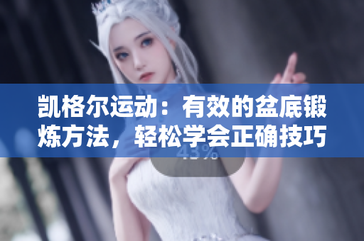 凱格爾運(yùn)動(dòng)：有效的盆底鍛煉方法，輕松學(xué)會(huì)正確技巧