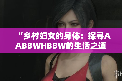 “鄉(xiāng)村婦女的身體：探尋AABBWHBBW的生活之道”
