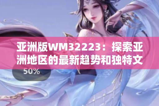 亞洲版WM32223：探索亞洲地區(qū)的最新趨勢(shì)和獨(dú)特文化觀點(diǎn)