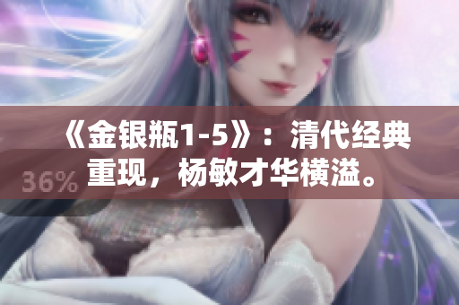 《金銀瓶1-5》：清代經(jīng)典重現(xiàn)，楊敏才華橫溢。