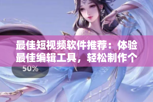 最佳短視頻軟件推薦：體驗最佳編輯工具，輕松制作個人專屬視覺盛宴
