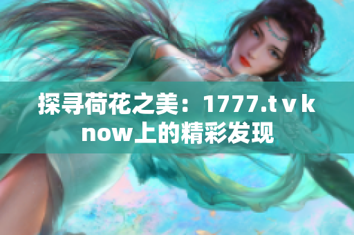 探尋荷花之美：1777.tⅴknow上的精彩發(fā)現(xiàn)