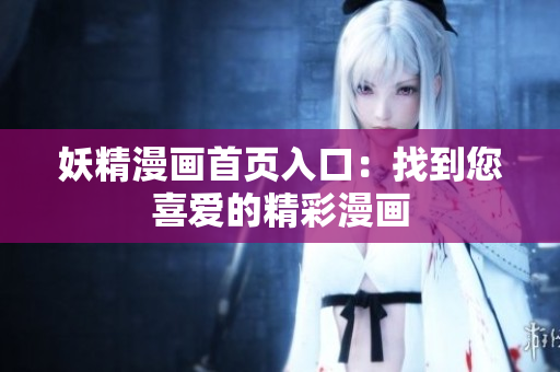 妖精漫畫首頁(yè)入口：找到您喜愛(ài)的精彩漫畫