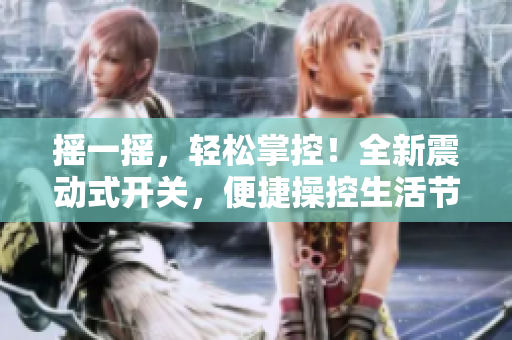 搖一搖，輕松掌控！全新震動(dòng)式開(kāi)關(guān)，便捷操控生活節(jié)奏