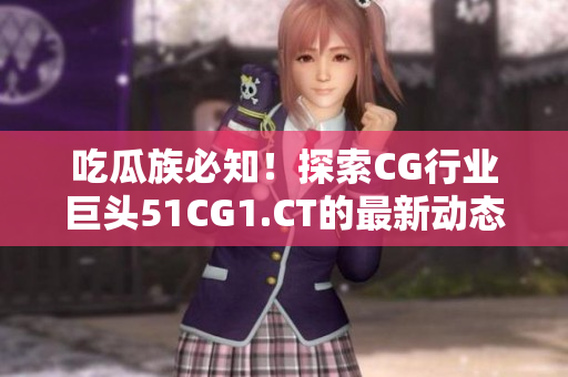 吃瓜族必知！探索CG行業(yè)巨頭51CG1.CT的最新動(dòng)態(tài)