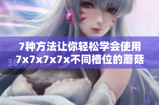 7種方法讓你輕松學(xué)會(huì)使用7x7x7x7x不同槽位的蘑菇