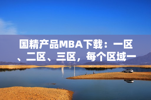 國精產(chǎn)品MBA下載：一區(qū)、二區(qū)、三區(qū)，每個(gè)區(qū)域一一解析
