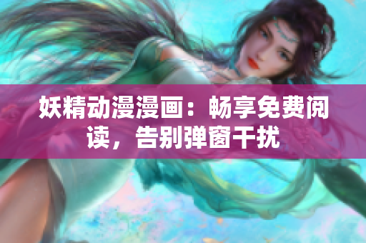 妖精動漫漫畫：暢享免費閱讀，告別彈窗干擾