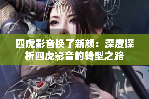 四虎影音換了新顏：深度探析四虎影音的轉(zhuǎn)型之路