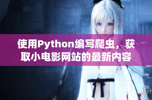 使用Python編寫(xiě)爬蟲(chóng)，獲取小電影網(wǎng)站的最新內(nèi)容