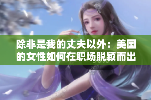 除非是我的丈夫以外：美國(guó)的女性如何在職場(chǎng)脫穎而出？