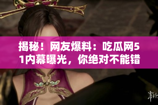 揭秘！網(wǎng)友爆料：吃瓜網(wǎng)51內(nèi)幕曝光，你絕對不能錯過的八卦！