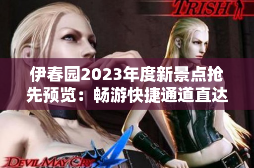 伊春園2023年度新景點(diǎn)搶先預(yù)覽：暢游快捷通道直達(dá)精彩體驗(yàn)