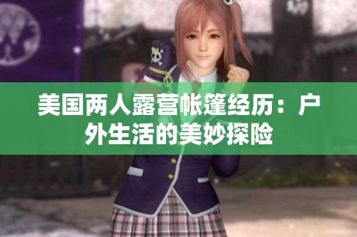 美國兩人露營帳篷經(jīng)歷：戶外生活的美妙探險(xiǎn)