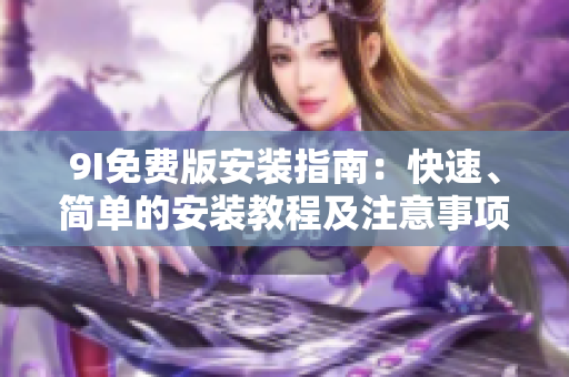 9I免費版安裝指南：快速、簡單的安裝教程及注意事項