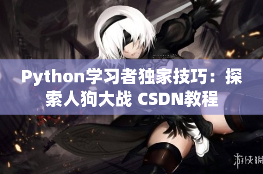 Python學(xué)習(xí)者獨(dú)家技巧：探索人狗大戰(zhàn) CSDN教程