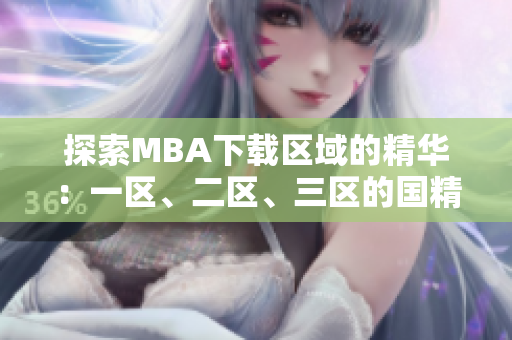 探索MBA下載區(qū)域的精華：一區(qū)、二區(qū)、三區(qū)的國精產(chǎn)品
